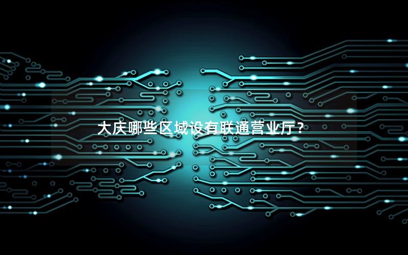 大庆哪些区域设有联通营业厅？