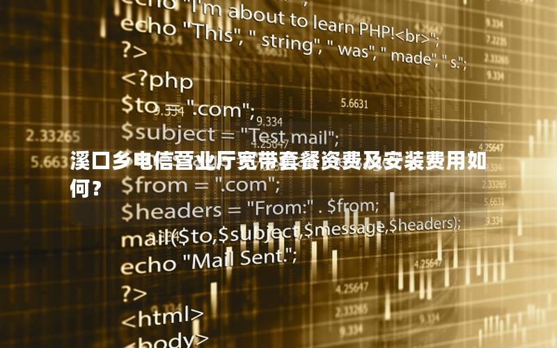 溪口乡电信营业厅宽带套餐资费及安装费用如何？