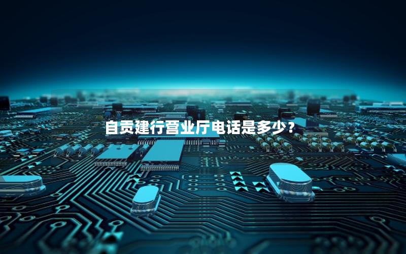 自贡建行营业厅电话是多少？