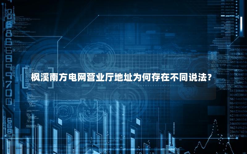 枫溪南方电网营业厅地址为何存在不同说法？