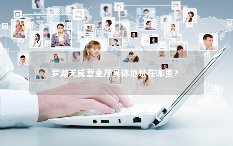 罗湖天威营业厅具体地址在哪里？
