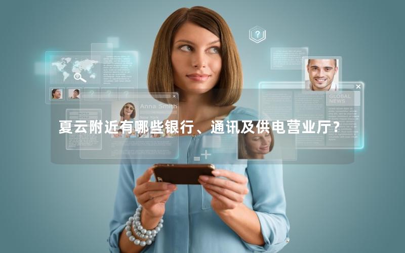 夏云附近有哪些银行、通讯及供电营业厅？