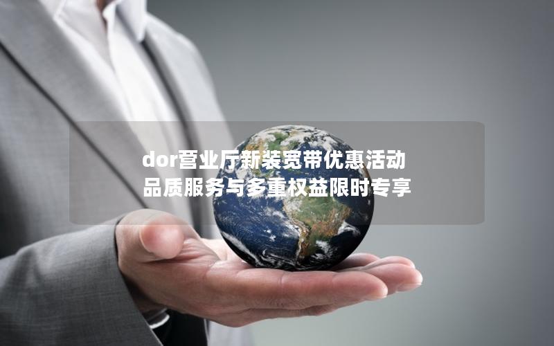 dor营业厅新装宽带优惠活动 品质服务与多重权益限时专享