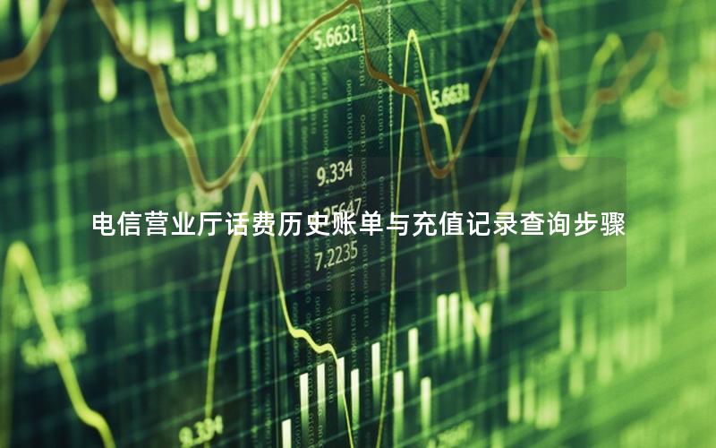 电信营业厅话费历史账单与充值记录查询步骤