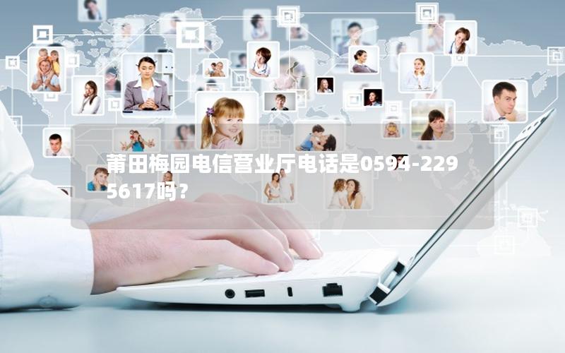 莆田梅园电信营业厅电话是0594-2295617吗？