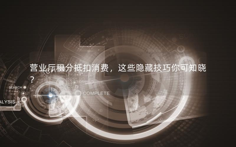 营业厅积分抵扣消费，这些隐藏技巧你可知晓？