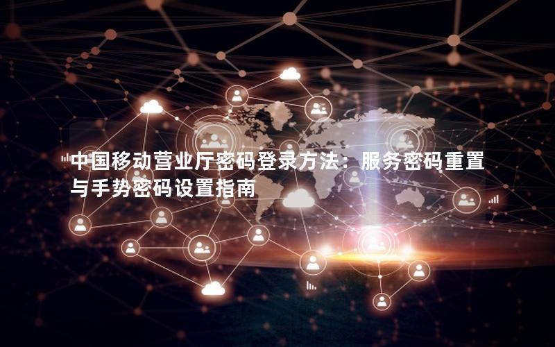 中国移动营业厅密码登录方法：服务密码重置与手势密码设置指南