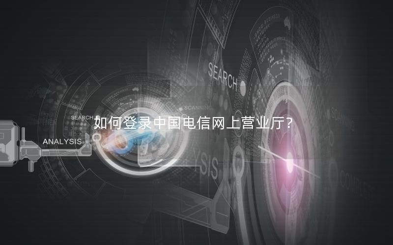 如何登录中国电信网上营业厅？