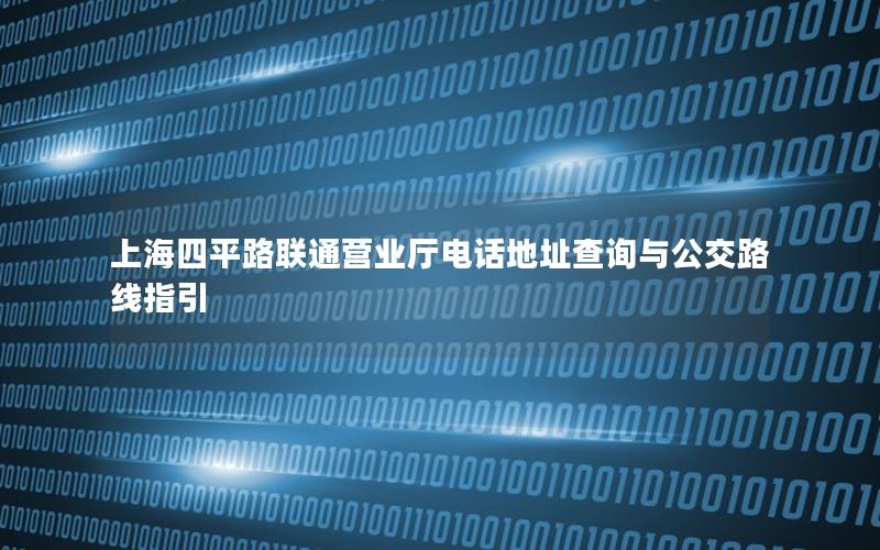 上海四平路联通营业厅电话地址查询与公交路线指引