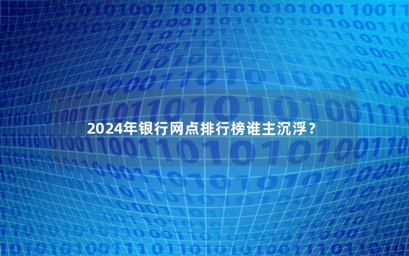 2024年银行网点排行榜谁主沉浮？