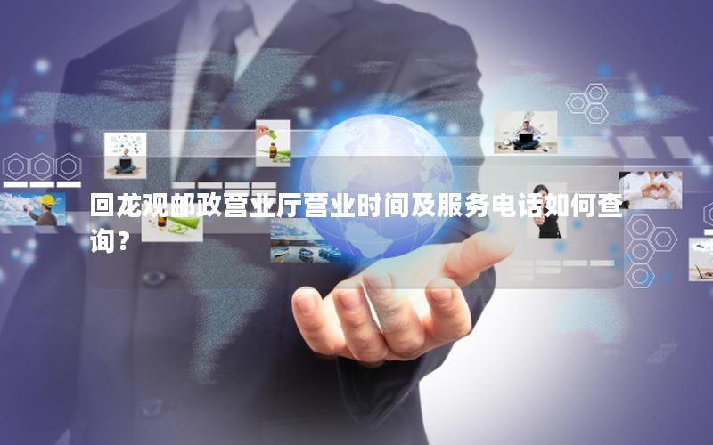 回龙观邮政营业厅营业时间及服务电话如何查询？
