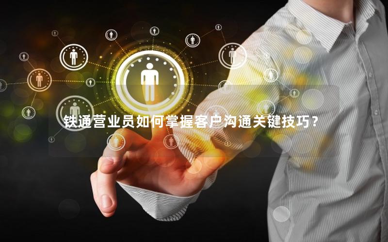 铁通营业员如何掌握客户沟通关键技巧？