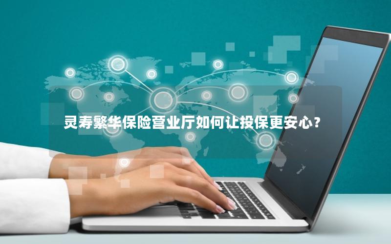 灵寿繁华保险营业厅如何让投保更安心？