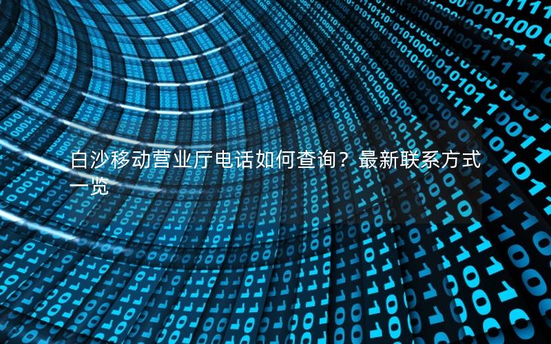 白沙移动营业厅电话如何查询？最新联系方式一览