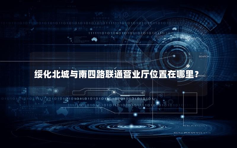 绥化北城与南四路联通营业厅位置在哪里？