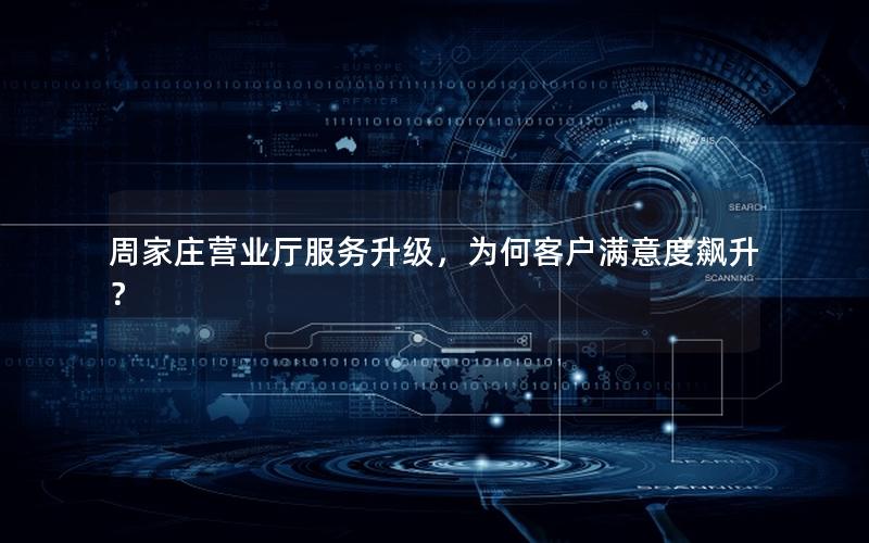 周家庄营业厅服务升级，为何客户满意度飙升？