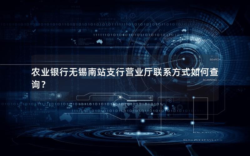 农业银行无锡南站支行营业厅联系方式如何查询？