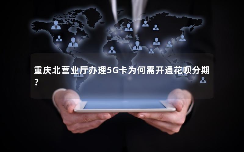 重庆北营业厅办理5G卡为何需开通花呗分期？