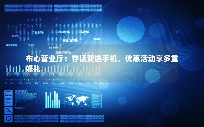 布心营业厅：存话费送手机，优惠活动享多重好礼