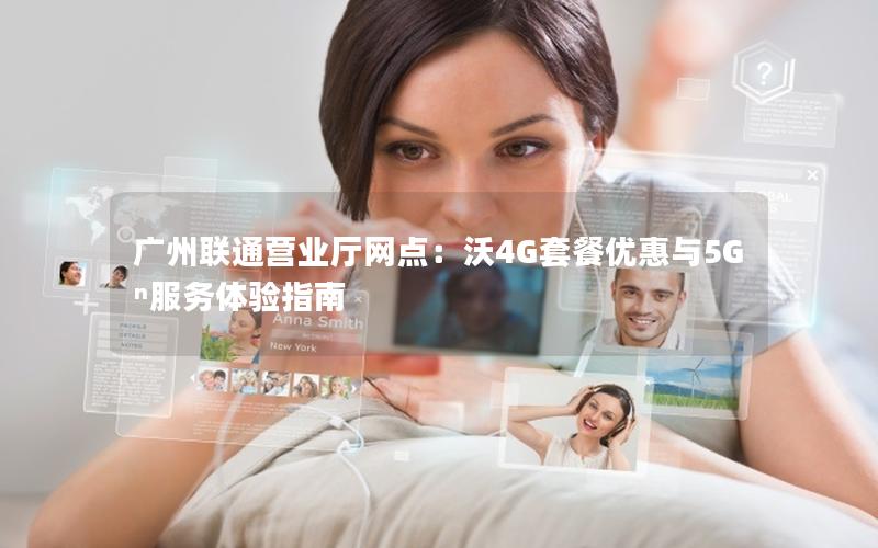 广州联通营业厅网点：沃4G套餐优惠与5Gⁿ服务体验指南