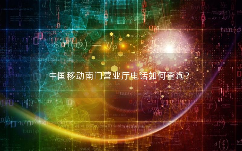 中国移动南门营业厅电话如何查询？