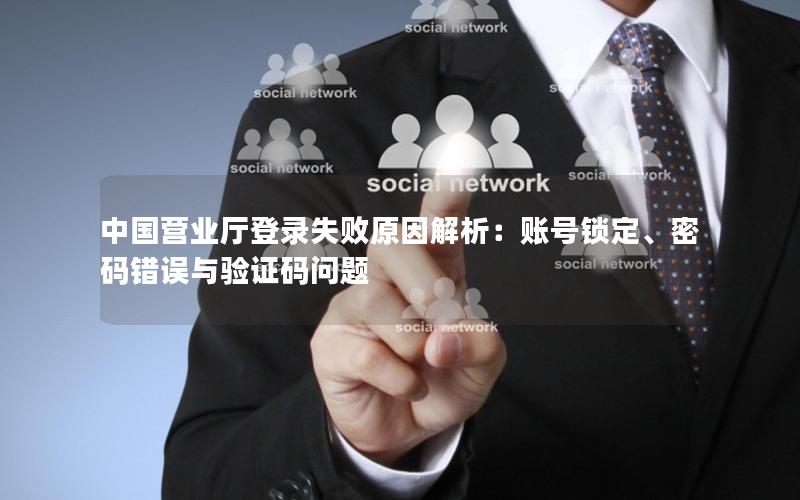 中国营业厅登录失败原因解析：账号锁定、密码错误与验证码问题