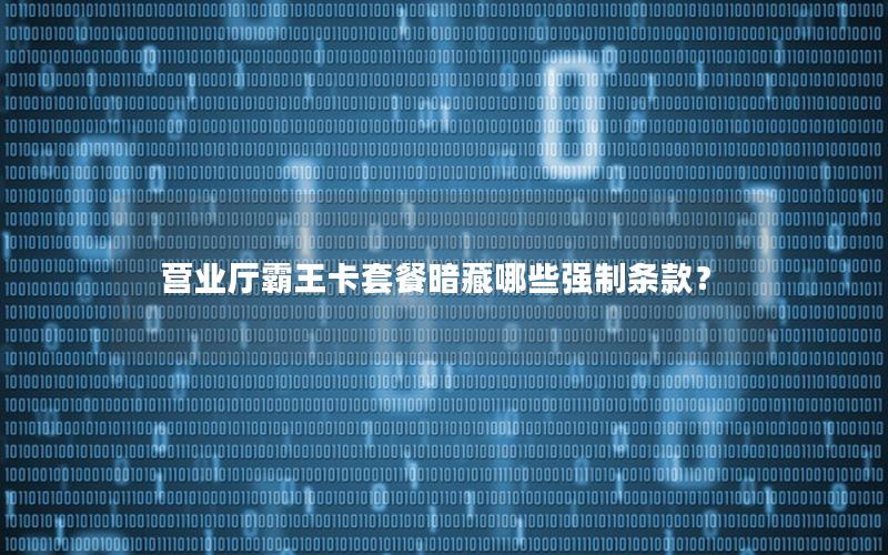 营业厅霸王卡套餐暗藏哪些强制条款？