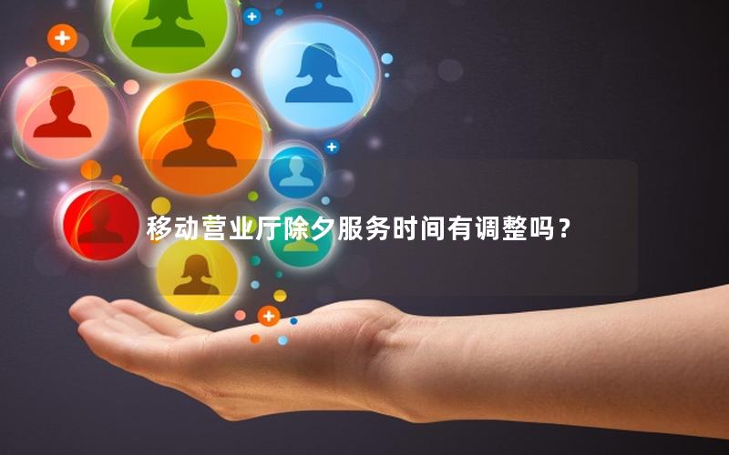 移动营业厅除夕服务时间有调整吗？