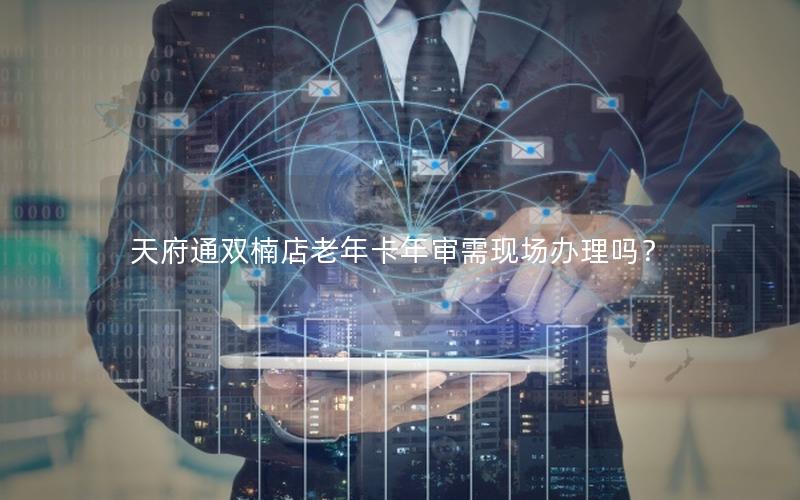 天府通双楠店老年卡年审需现场办理吗？