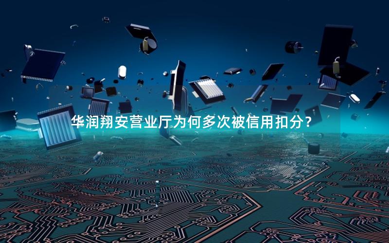 华润翔安营业厅为何多次被信用扣分？