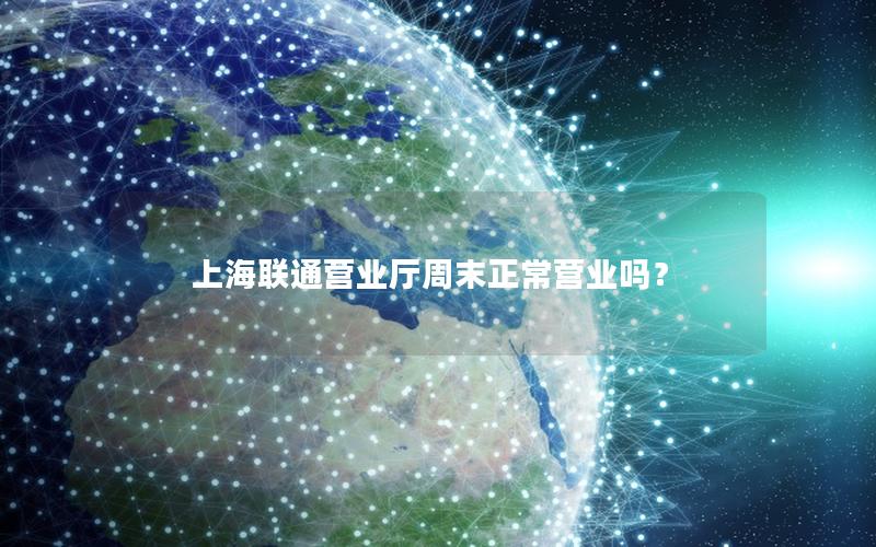 上海联通营业厅周末正常营业吗？
