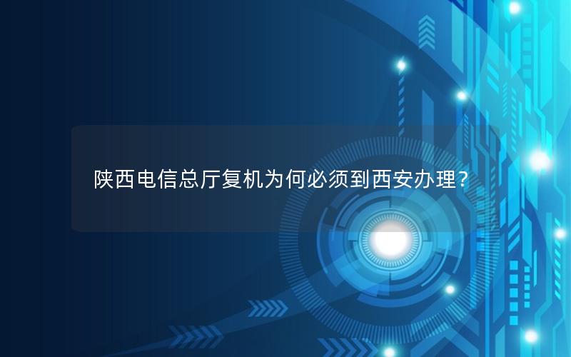 陕西电信总厅复机为何必须到西安办理？