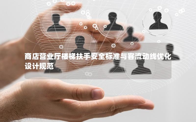商店营业厅楼梯扶手安全标准与客流动线优化设计规范