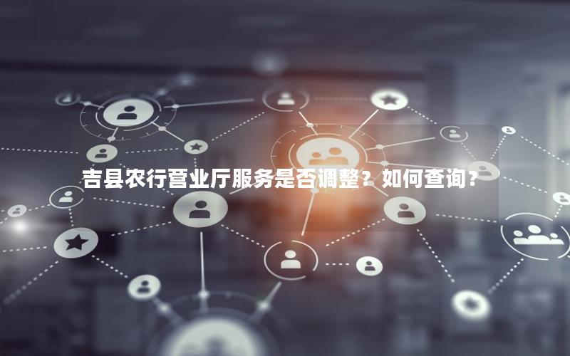 吉县农行营业厅服务是否调整？如何查询？