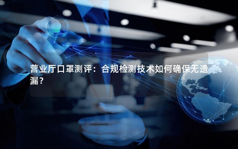 营业厅口罩测评：合规检测技术如何确保无遗漏？