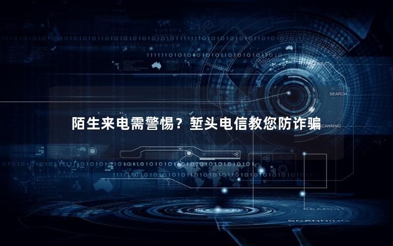 陌生来电需警惕？堑头电信教您防诈骗