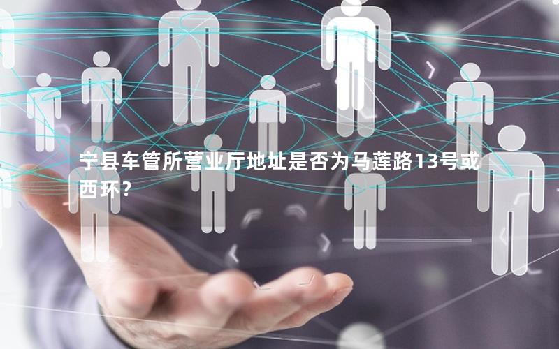 宁县车管所营业厅地址是否为马莲路13号或西环？