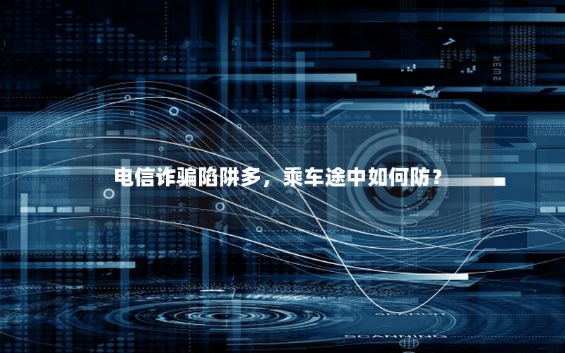 电信诈骗陷阱多，乘车途中如何防？