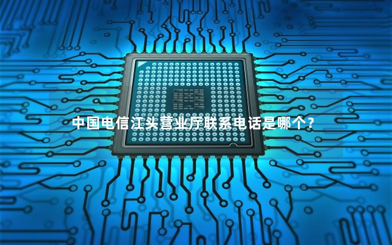 中国电信江头营业厅联系电话是哪个？