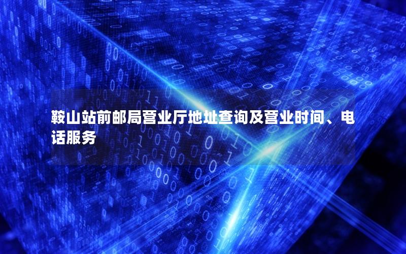 鞍山站前邮局营业厅地址查询及营业时间、电话服务