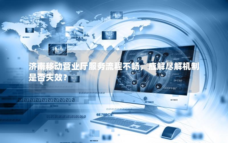 济南移动营业厅服务流程不畅，应解尽解机制是否失效？