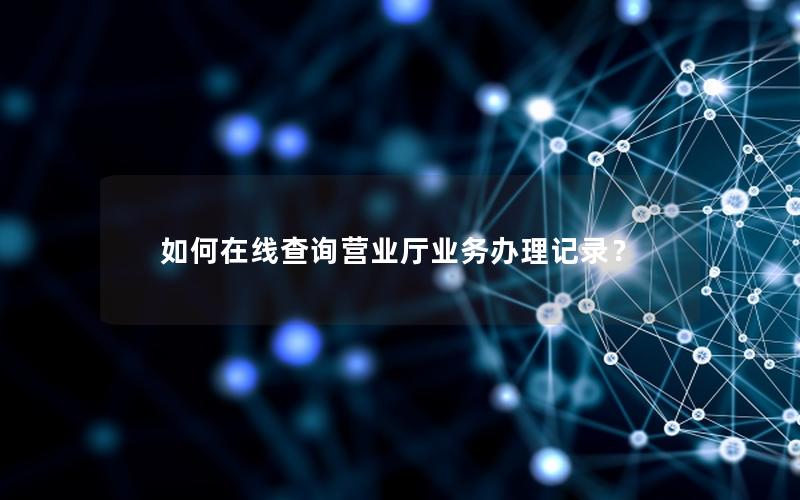 如何在线查询营业厅业务办理记录？