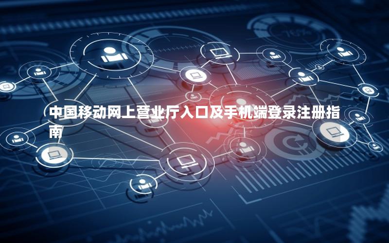 中国移动网上营业厅入口及手机端登录注册指南