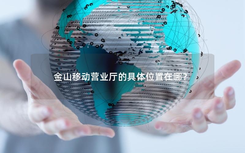 金山移动营业厅的具体位置在哪？