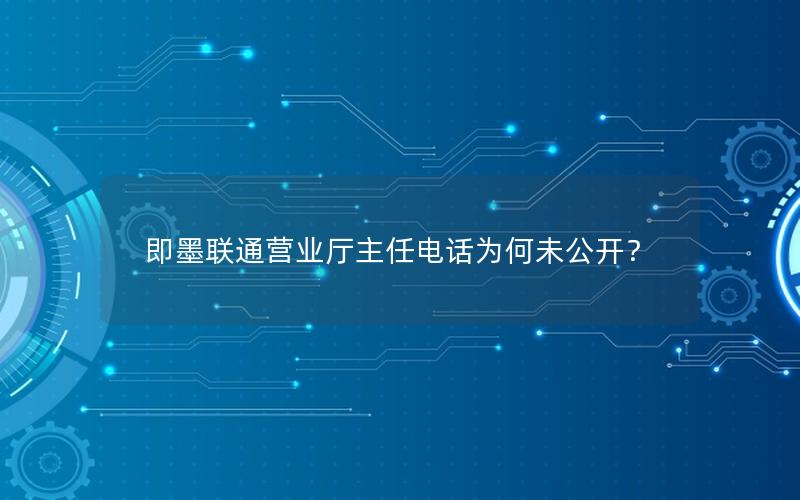 即墨联通营业厅主任电话为何未公开？