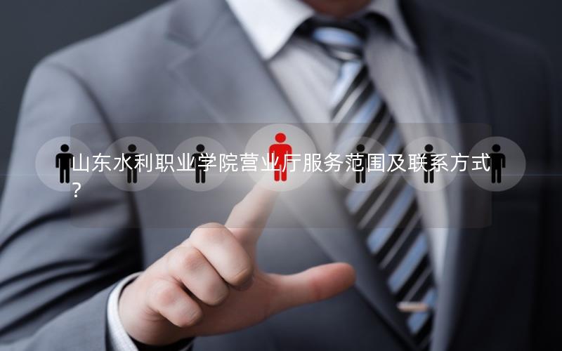 山东水利职业学院营业厅服务范围及联系方式？