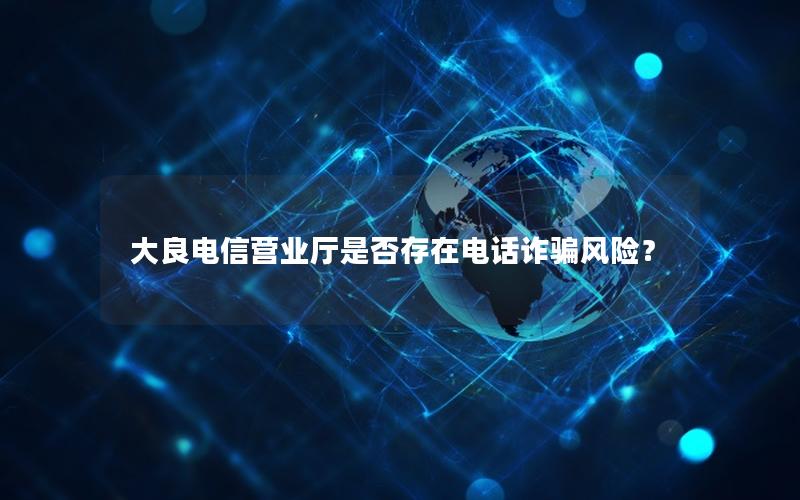 大良电信营业厅是否存在电话诈骗风险？