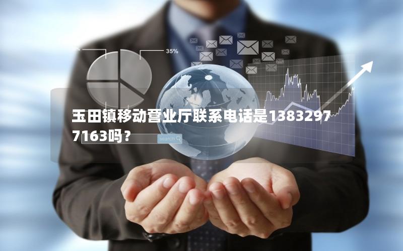 玉田镇移动营业厅联系电话是13832977163吗？