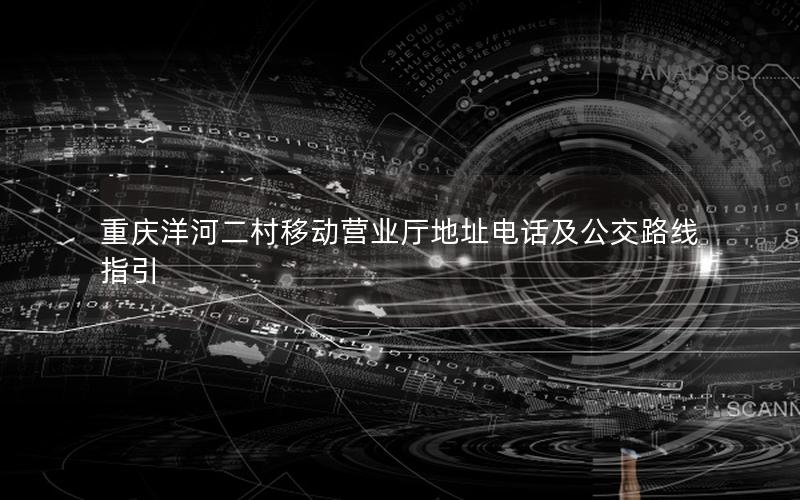 重庆洋河二村移动营业厅地址电话及公交路线指引