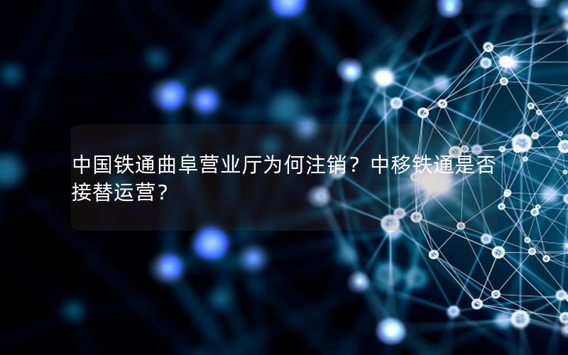 中国铁通曲阜营业厅为何注销？中移铁通是否接替运营？